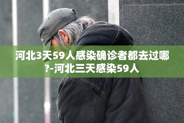 河北3天59人感染确诊者都去过哪?-河北三天感染59人