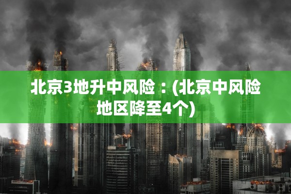 北京3地升中风险︰(北京中风险地区降至4个)
