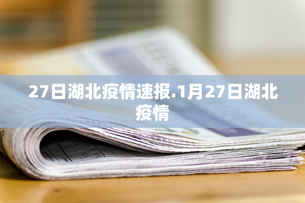 27日湖北疫情速报.1月27日湖北疫情