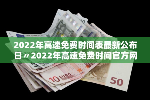2022年高速免费时间表最新公布日〃2022年高速免费时间官方网站