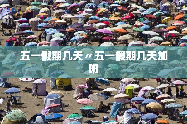 五一假期几天〃五一假期几天加班