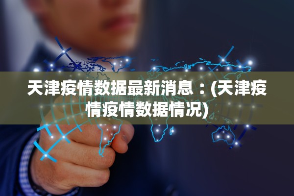 天津疫情数据最新消息︰(天津疫情疫情数据情况)