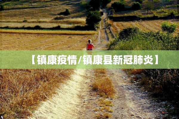 【镇康疫情/镇康县新冠肺炎】 【镇康疫情/镇康县新冠肺炎】