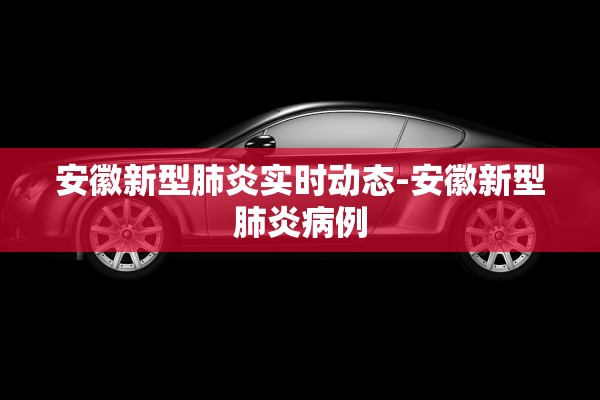 安徽新型肺炎实时动态-安徽新型肺炎病例