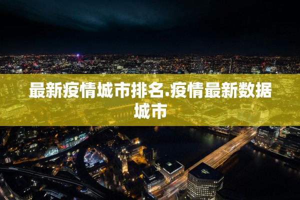 最新疫情城市排名.疫情最新数据城市