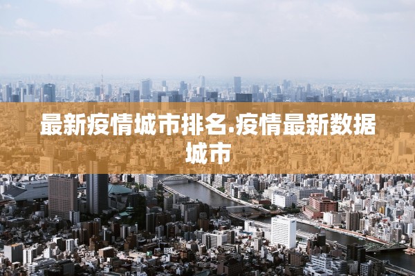 最新疫情城市排名.疫情最新数据城市