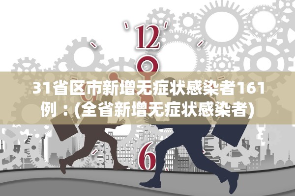 31省区市新增无症状感染者161例︰(全省新增无症状感染者)