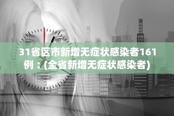 31省区市新增无症状感染者161例︰(全省新增无症状感染者) 31省区市新增无症状感染者161例︰(全省新增无症状感染者)