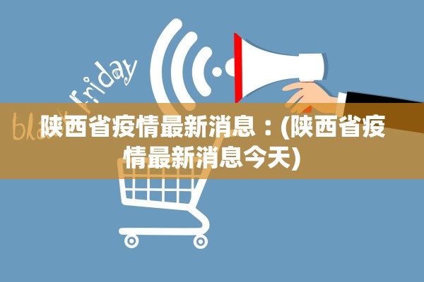 陕西省疫情最新消息︰(陕西省疫情最新消息今天)