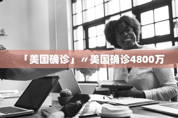 「美国确诊」〃美国确诊4800万