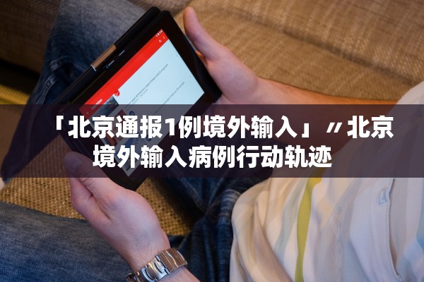 「北京通报1例境外输入」〃北京境外输入病例行动轨迹