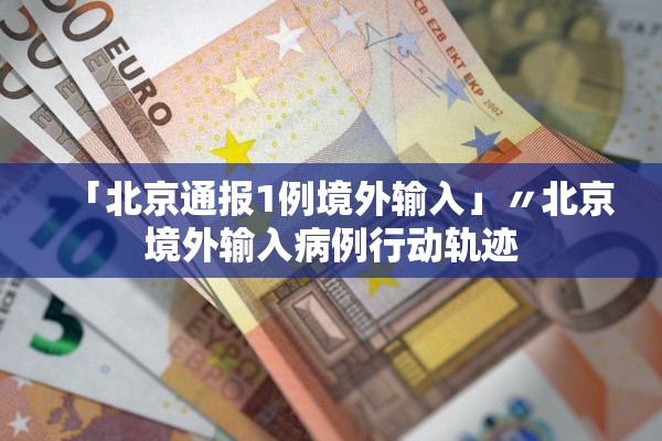 「北京通报1例境外输入」〃北京境外输入病例行动轨迹