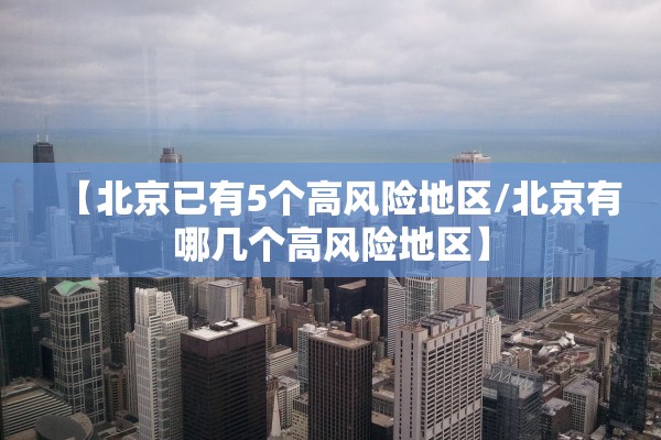 【北京已有5个高风险地区/北京有哪几个高风险地区】