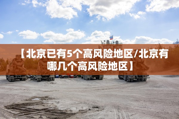 【北京已有5个高风险地区/北京有哪几个高风险地区】