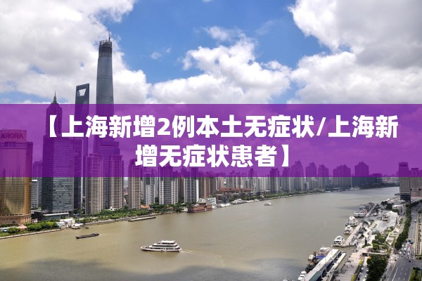 【上海新增2例本土无症状/上海新增无症状患者】