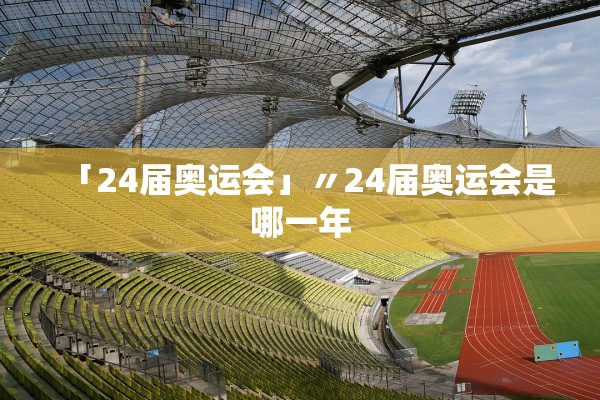 「24届奥运会」〃24届奥运会是哪一年