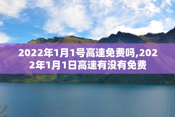 2022年1月1号高速免费吗,2022年1月1日高速有没有免费