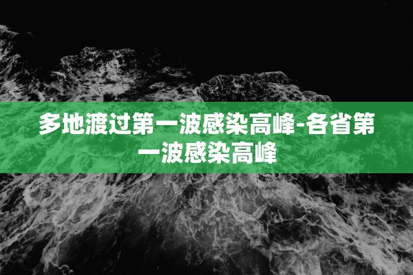 多地渡过第一波感染高峰-各省第一波感染高峰