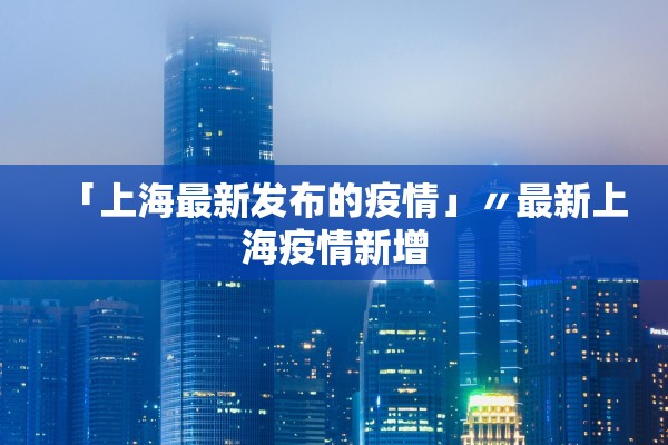 「上海最新发布的疫情」〃最新上海疫情新增
