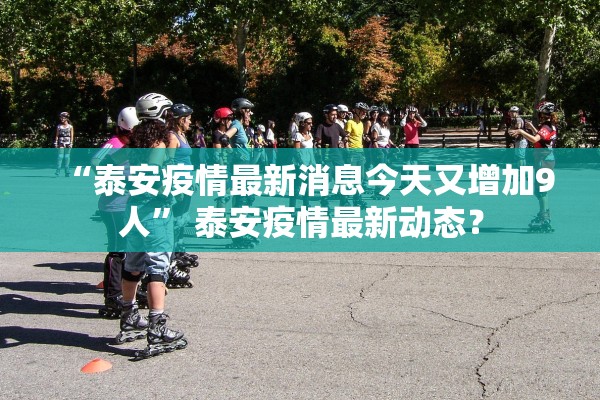 “泰安疫情最新消息今天又增加9人” 泰安疫情最新动态？