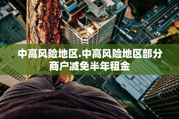 中高风险地区.中高风险地区部分商户减免半年租金