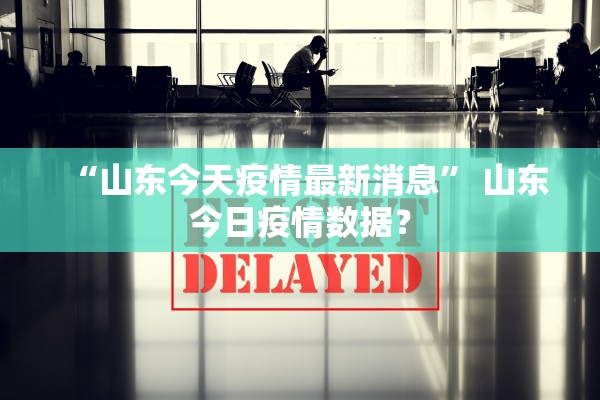 “山东今天疫情最新消息	” 山东今日疫情数据？