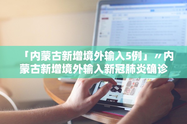 「内蒙古新增境外输入5例」〃内蒙古新增境外输入新冠肺炎确诊病例7例