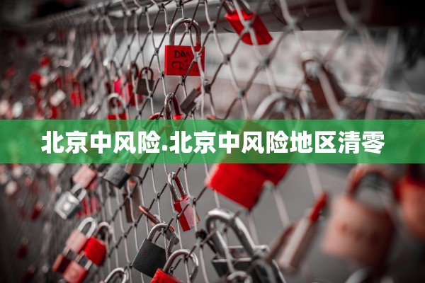 北京中风险.北京中风险地区清零