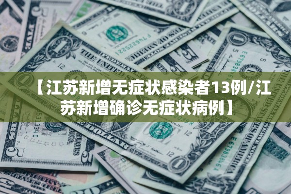 【江苏新增无症状感染者13例/江苏新增确诊无症状病例】