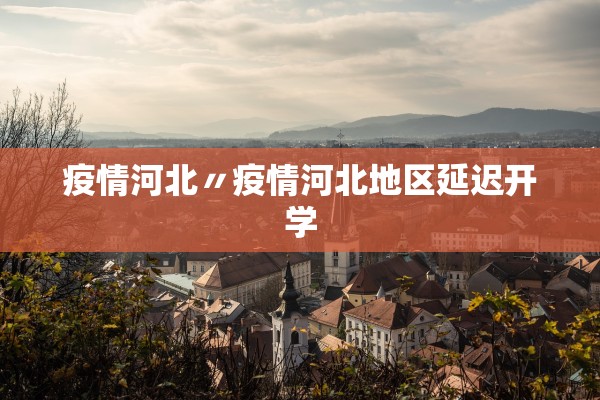 疫情河北〃疫情河北地区延迟开学