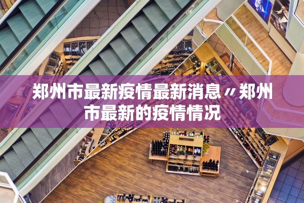 郑州市最新疫情最新消息〃郑州市最新的疫情情况