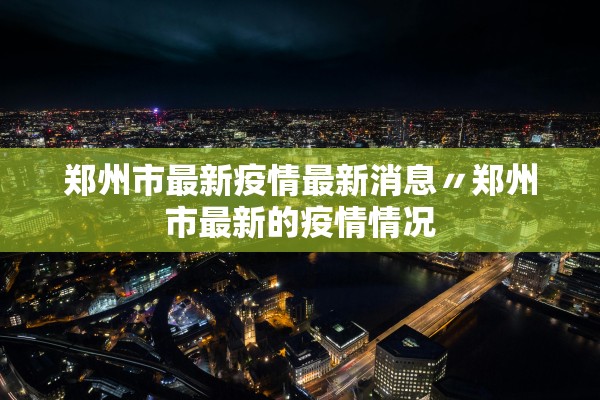 郑州市最新疫情最新消息〃郑州市最新的疫情情况