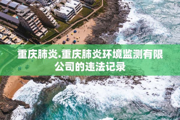 重庆肺炎.重庆肺炎环境监测有限公司的违法记录