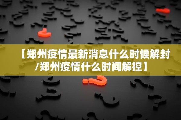 【郑州疫情最新消息什么时候解封/郑州疫情什么时间解控】