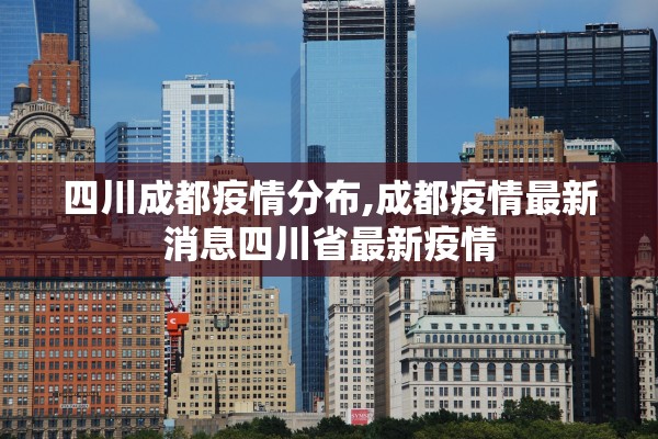 四川成都疫情分布,成都疫情最新消息四川省最新疫情