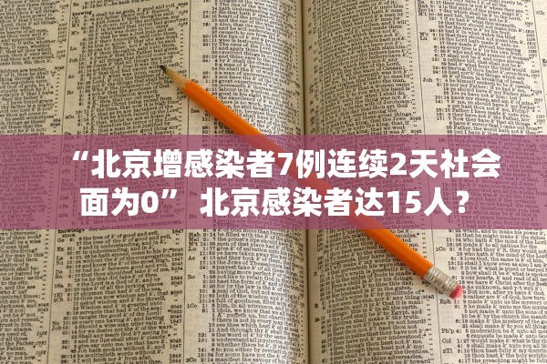 “北京增感染者7例连续2天社会面为0	” 北京感染者达15人？