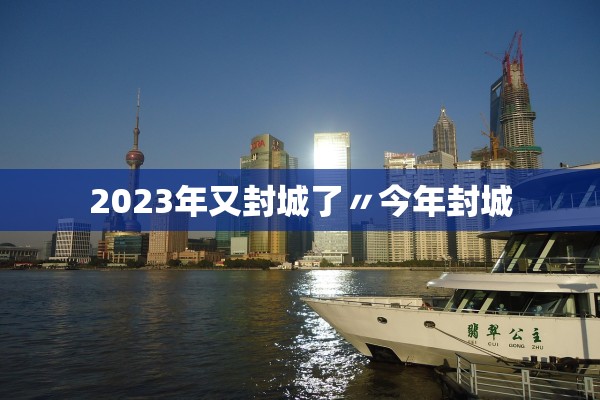 2023年又封城了〃今年封城