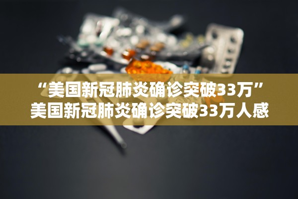 “美国新冠肺炎确诊突破33万” 美国新冠肺炎确诊突破33万人感染？