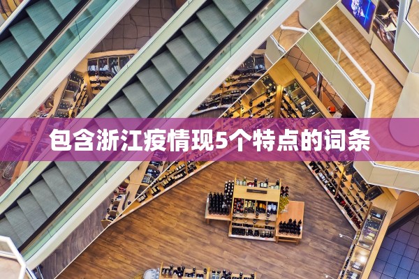 包含浙江疫情现5个特点的词条