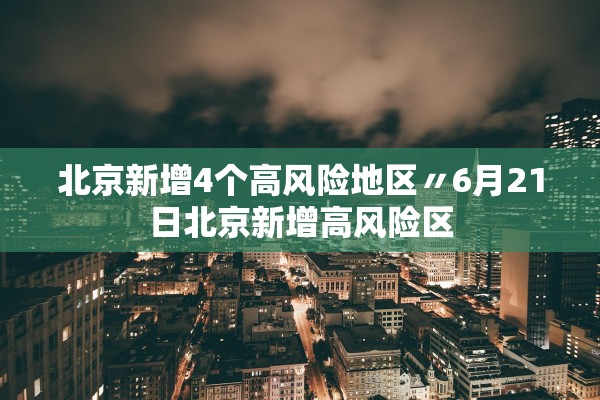 北京新增4个高风险地区〃6月21日北京新增高风险区 北京新增4个高风险地区〃6月21日北京新增高风险区