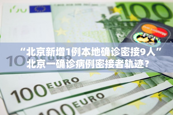 “北京新增1例本地确诊密接9人	” 北京一确诊病例密接者轨迹？