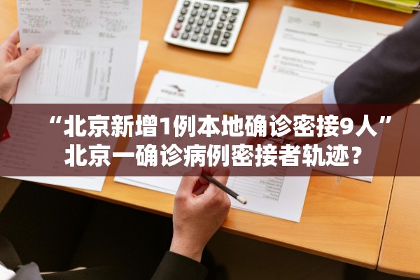“北京新增1例本地确诊密接9人” 北京一确诊病例密接者轨迹？