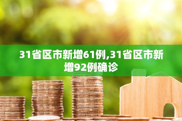31省区市新增61例,31省区市新增92例确诊 31省区市新增61例,31省区市新增92例确诊