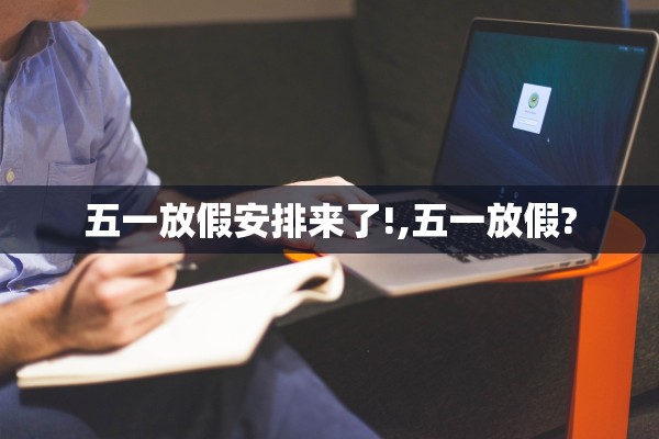 五一放假安排来了!,五一放假?