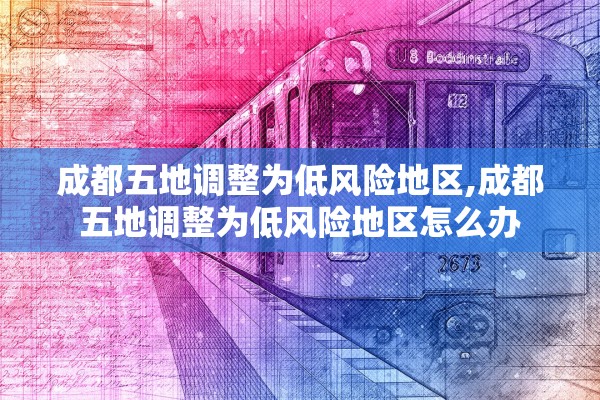 成都五地调整为低风险地区,成都五地调整为低风险地区怎么办