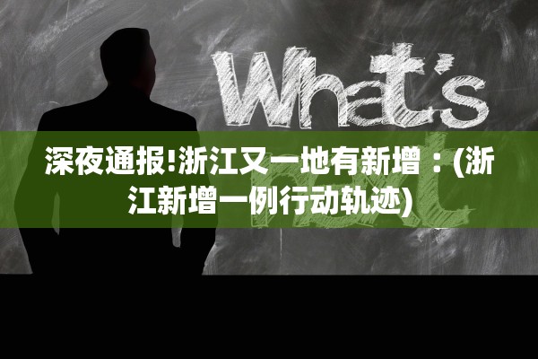 深夜通报!浙江又一地有新增︰(浙江新增一例行动轨迹)