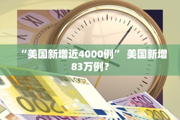 “美国新增近4000例” 美国新增83万例？