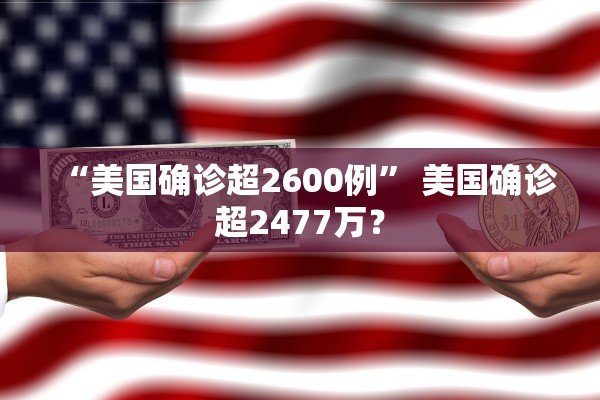 “美国确诊超2600例” 美国确诊超2477万？