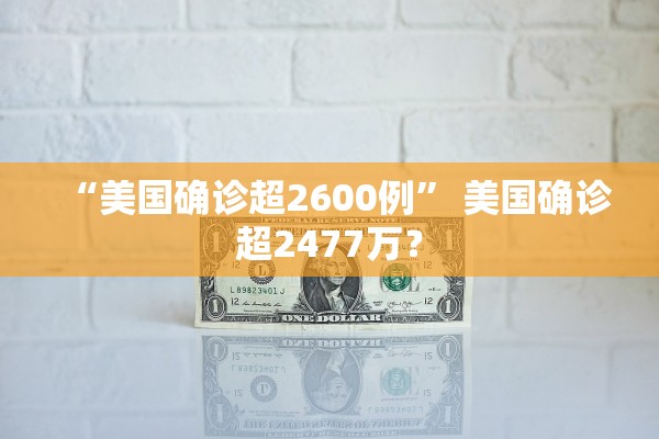 “美国确诊超2600例” 美国确诊超2477万？