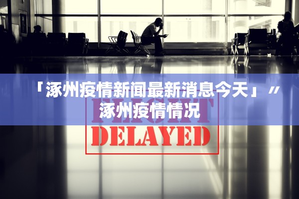 「涿州疫情新闻最新消息今天」〃涿州疫情情况